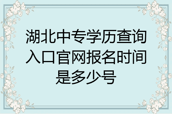 湖北中专学历查询入口官网报名时间是多少号