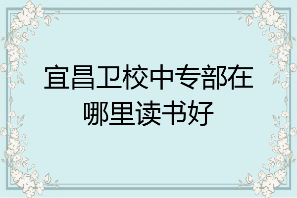 宜昌卫校中专部在哪里读书好