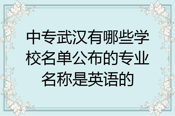 中专武汉有哪些学校名单公布的专业名称是英语的