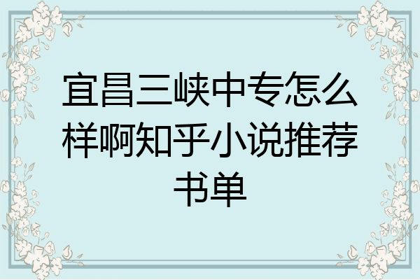 宜昌三峡中专怎么样啊知乎小说推荐书单