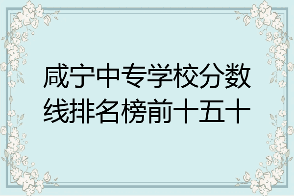 咸宁中专学校分数线排名榜前十五十