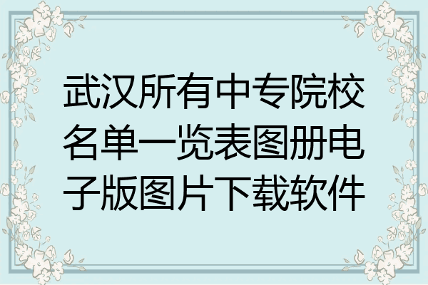 武汉所有中专院校名单一览表图册电子版图片下载软件