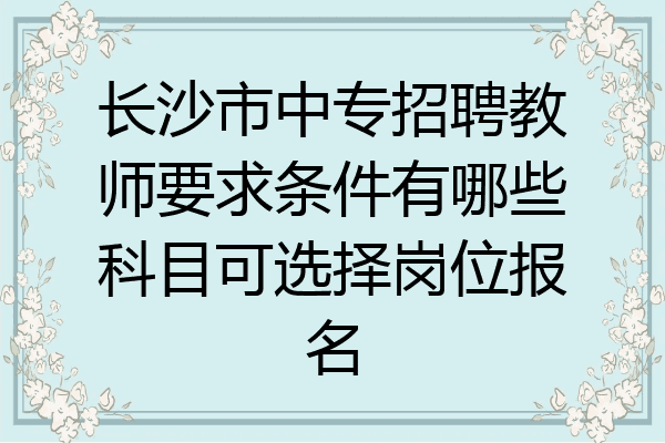 长沙市中专招聘教师要求条件有哪些科目可选择岗位报名