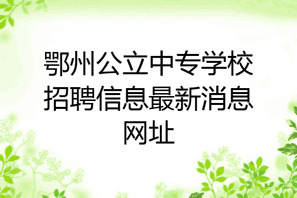 鄂州公立中专学校招聘信息最新消息网址