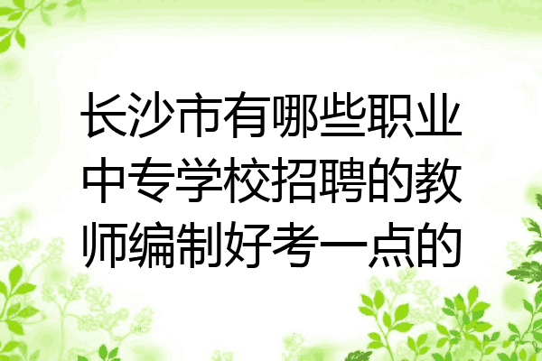 长沙市有哪些职业中专学校招聘的教师编制好考一点的