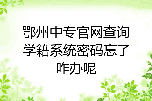 鄂州中专官网查询学籍系统密码忘了咋办呢