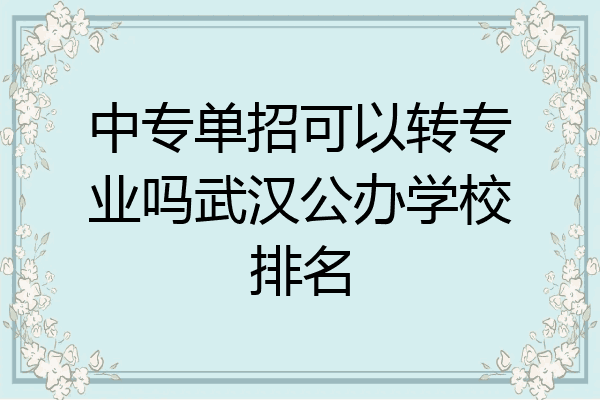 中专单招可以转专业吗武汉公办学校排名