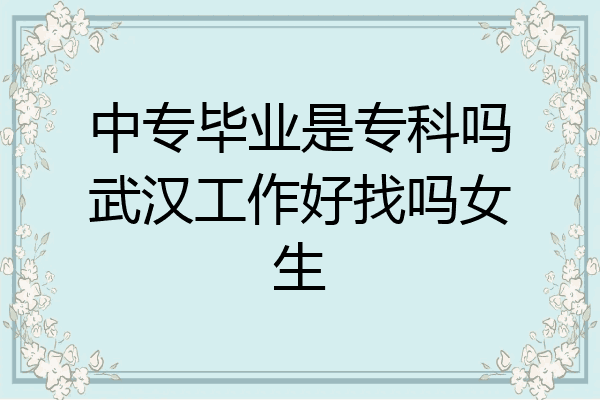 中专毕业是专科吗武汉工作好找吗女生