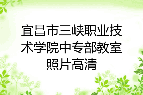 宜昌市三峡职业技术学院中专部教室照片高清