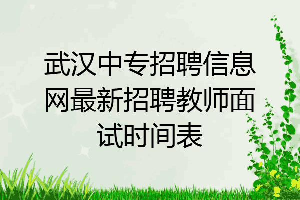 武汉中专招聘信息网最新招聘教师面试时间表