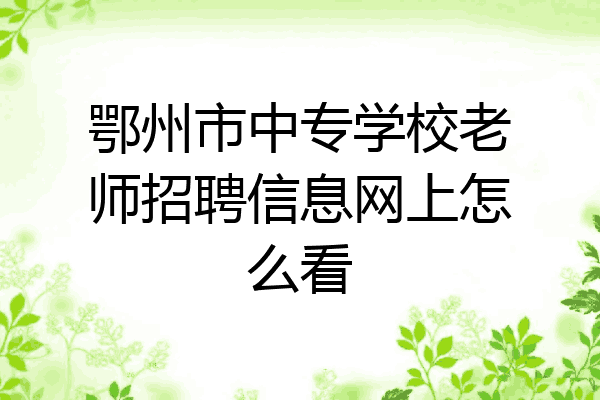 鄂州市中专学校老师招聘信息网上怎么看