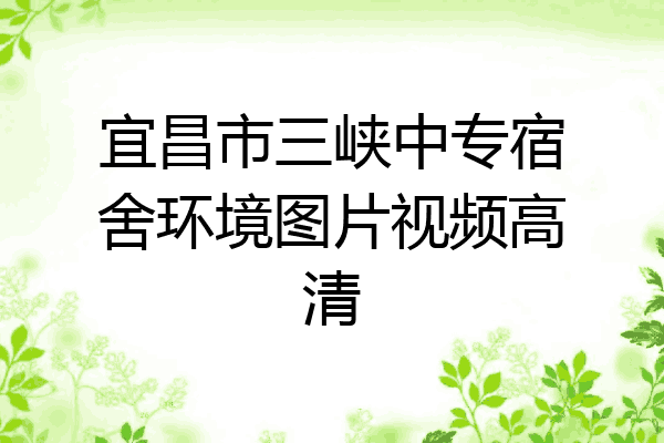 宜昌市三峡中专宿舍环境图片视频高清