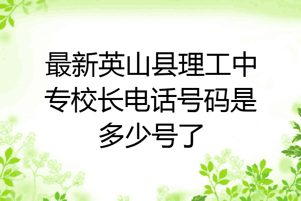 最新英山县理工中专校长电话号码是多少号了