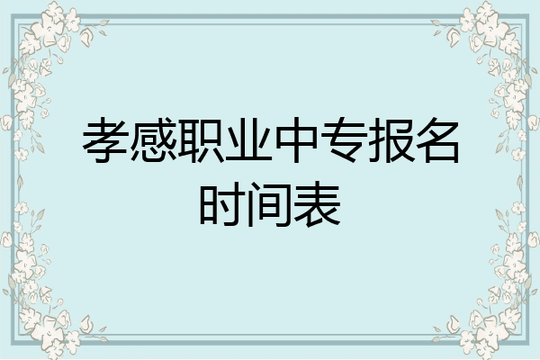 孝感职业中专报名时间表