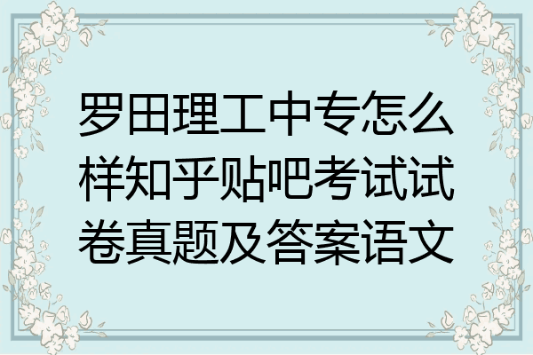 罗田理工中专怎么样知乎贴吧考试试卷真题及答案语文