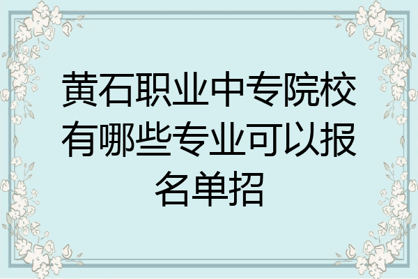 黄石职业中专院校有哪些专业可以报名单招