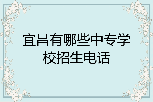 宜昌有哪些中专学校招生电话