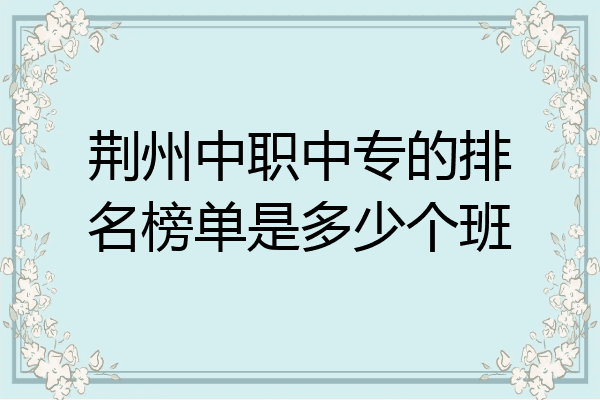 荆州中职中专的排名榜单是多少个班