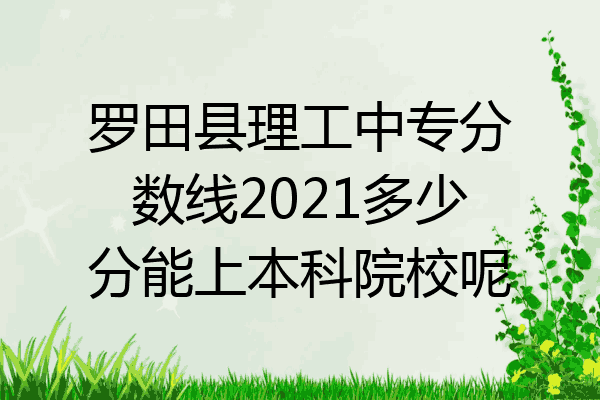 罗田县理工中专分数线2021多少分能上本科院校呢