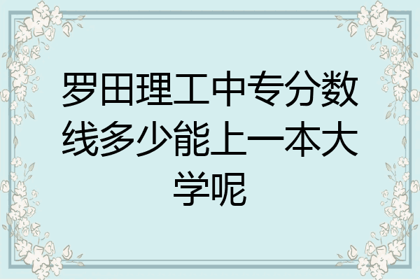 罗田理工中专分数线多少能上一本大学呢