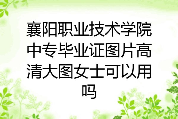 襄阳职业技术学院中专毕业证图片高清大图女士可以用吗
