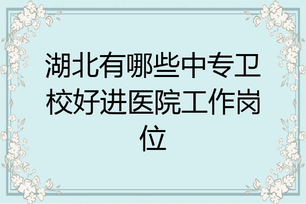 湖北有哪些中专卫校好进医院工作岗位
