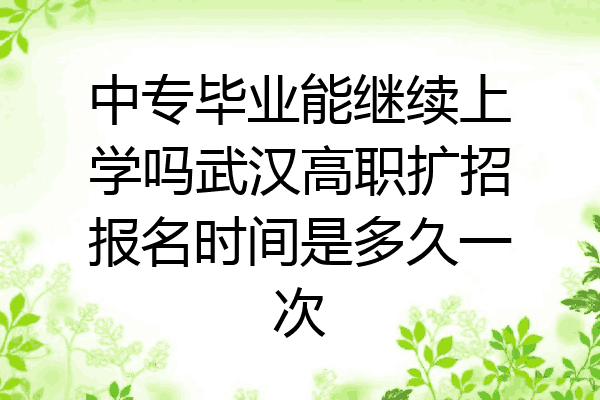 中专毕业能继续上学吗武汉高职扩招报名时间是多久一次
