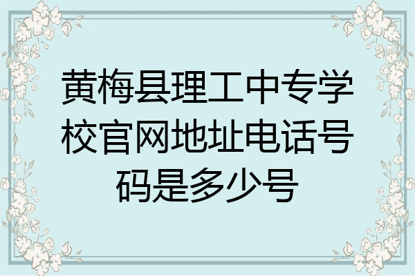 黄梅县理工中专学校官网地址电话号码是多少号