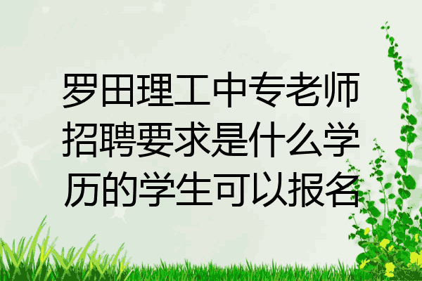 罗田理工中专老师招聘要求是什么学历的学生可以报名