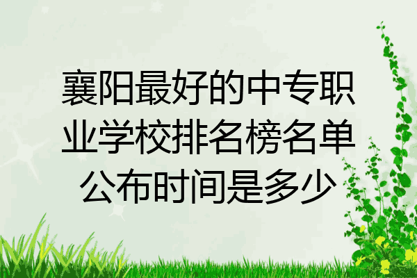 襄阳最好的中专职业学校排名榜名单公布时间是多少