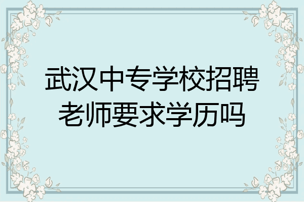 武汉中专学校招聘老师要求学历吗
