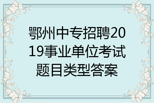 鄂州中专招聘2019事业单位考试题目类型答案