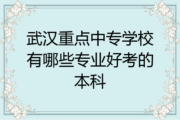 武汉重点中专学校有哪些专业好考的本科