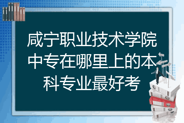 咸宁职业技术学院中专在哪里上的本科专业最好考