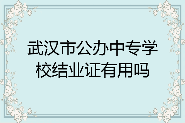 武汉市公办中专学校结业证有用吗