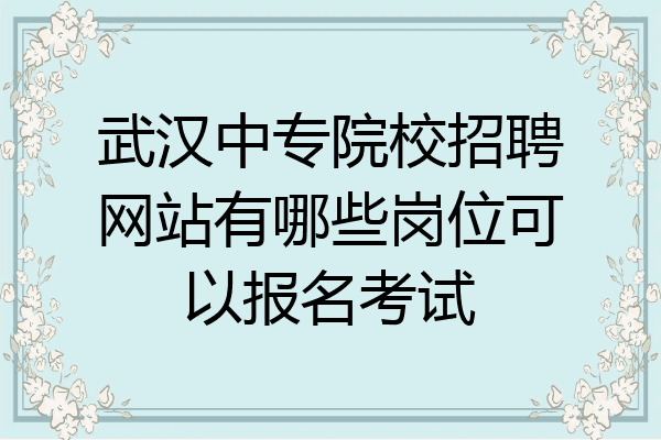 武汉中专院校招聘网站有哪些岗位可以报名考试