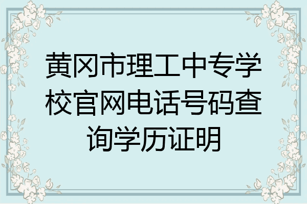 黄冈市理工中专学校官网电话号码查询学历证明
