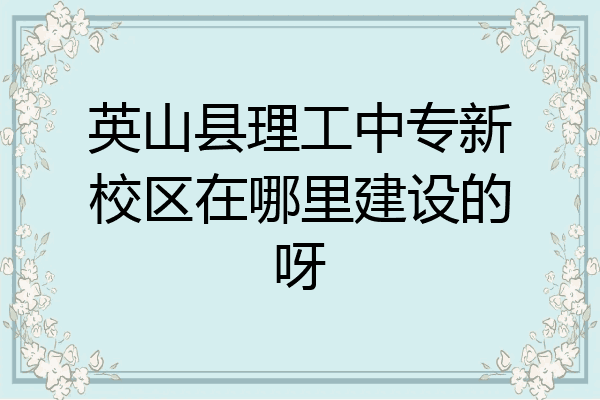 英山县理工中专新校区在哪里建设的呀