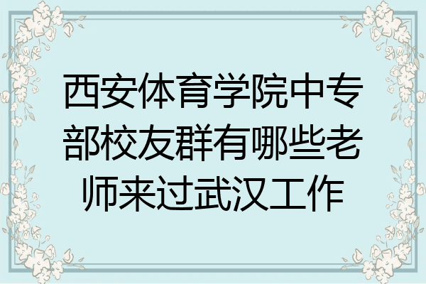 西安体育学院中专部校友群有哪些老师来过武汉工作