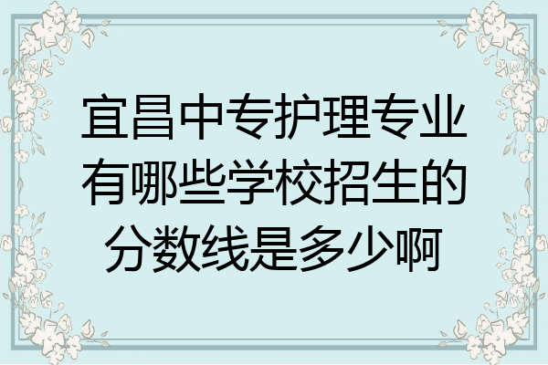 宜昌中专护理专业有哪些学校招生的分数线是多少啊