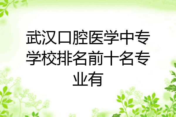 武汉口腔医学中专学校排名前十名专业有