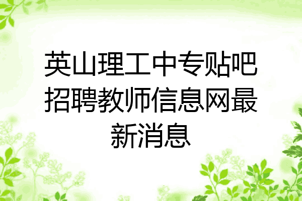 英山理工中专贴吧招聘教师信息网最新消息