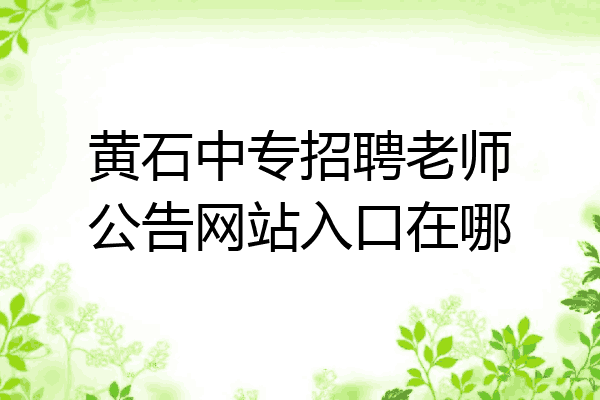黄石中专招聘老师公告网站入口在哪
