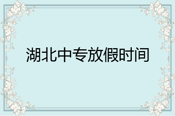 湖北中专放假时间