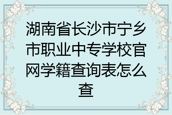 湖南省长沙市宁乡市职业中专学校官网学籍查询表怎么查