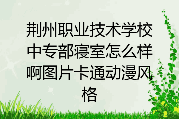 荆州职业技术学校中专部寝室怎么样啊图片卡通动漫风格