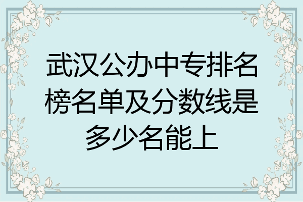 武汉公办中专排名榜名单及分数线是多少名能上