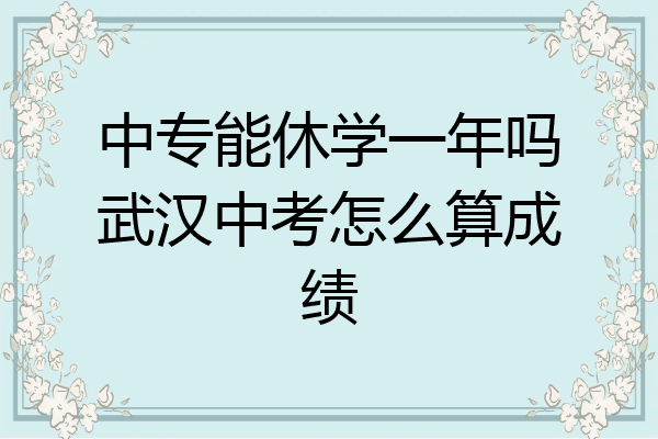 中专能休学一年吗武汉中考怎么算成绩