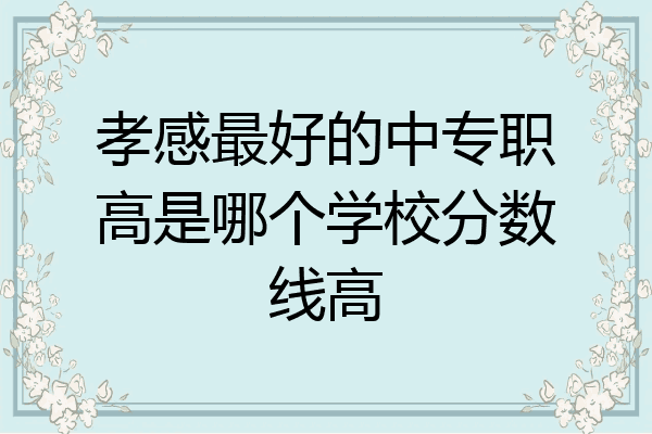 孝感最好的中专职高是哪个学校分数线高
