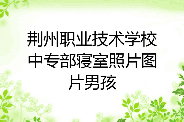 荆州职业技术学校中专部寝室照片图片男孩